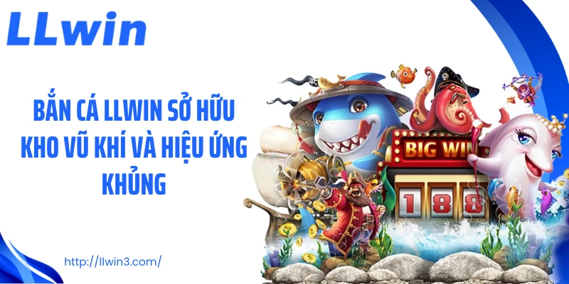 Bắn cá LLWIN sở hữu kho vũ khí và hiệu ứng khủng