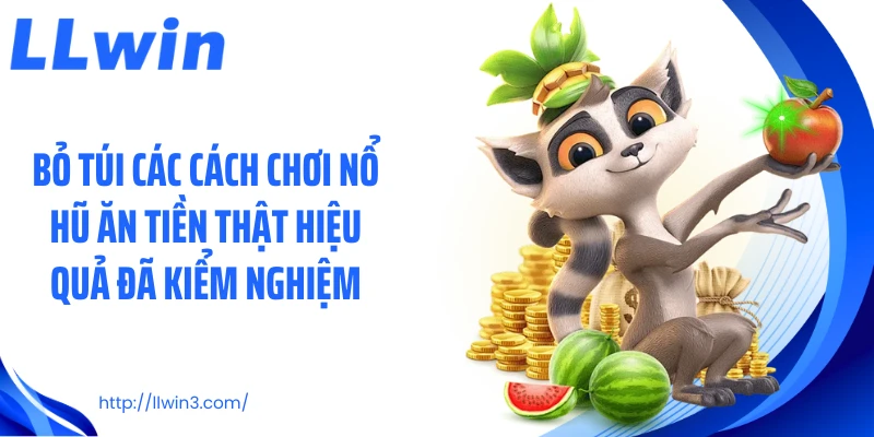 Bỏ túi các cách chơi nổ hũ ăn tiền thật hiệu quả đã kiểm nghiệm
