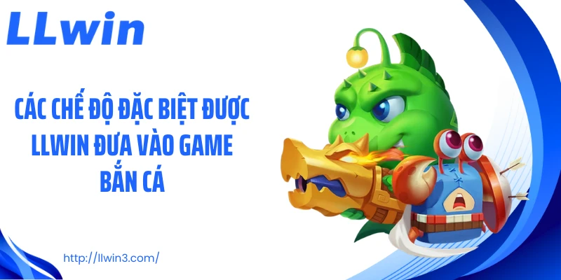 Các chế độ đặc biệt được LLWIN đưa vào game bắn cá