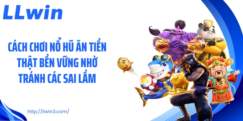 Cách chơi nổ hũ ăn tiền thật bền vững nhờ tránh các sai lầm