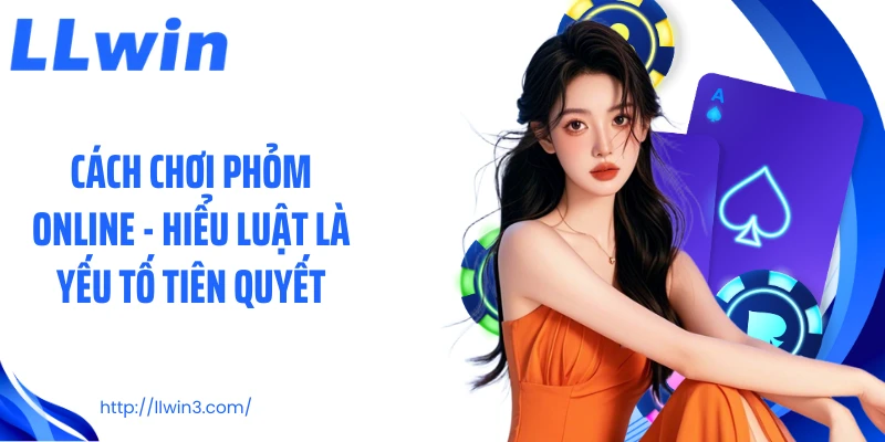 Cách chơi phỏm online - Hiểu luật là yếu tố tiên quyết