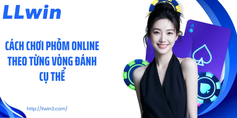 Cách chơi phỏm online theo từng vòng đánh cụ thể