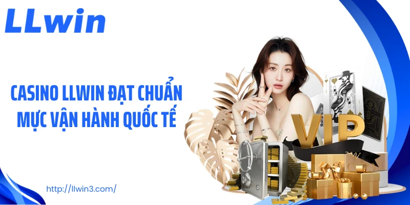 Casino LLWIN đạt chuẩn mực vận hành quốc tế