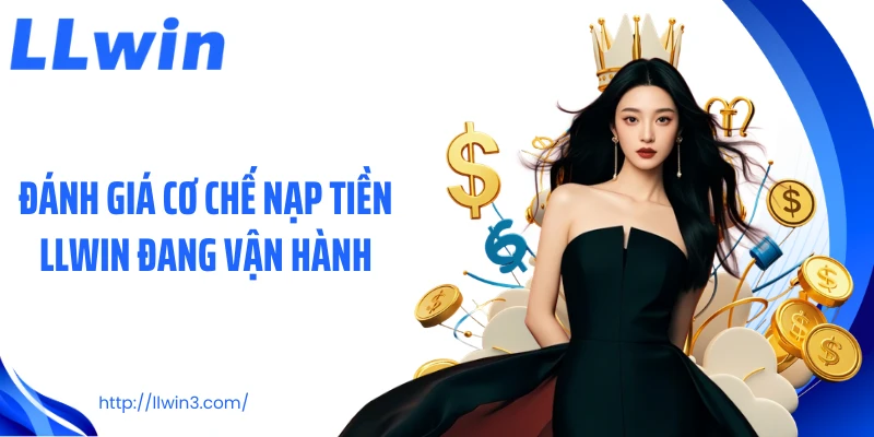 Đánh giá cơ chế nạp tiền LLWIN đang vận hành