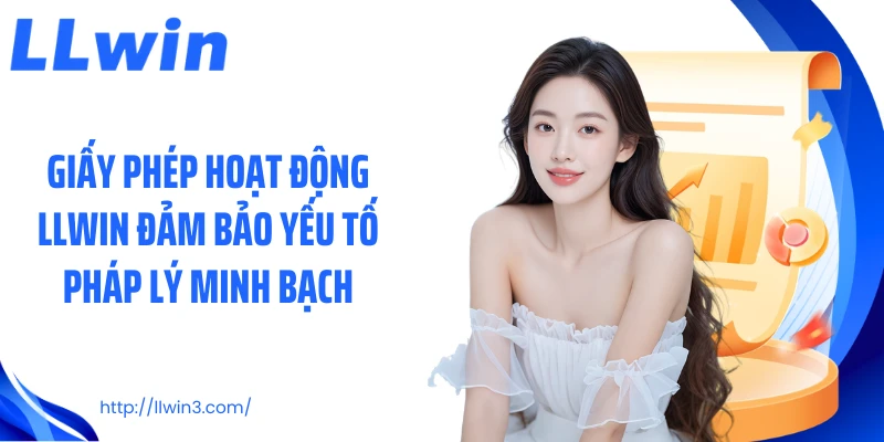 Giấy phép hoạt động LLWIN đảm bảo yếu tố pháp lý minh bạch