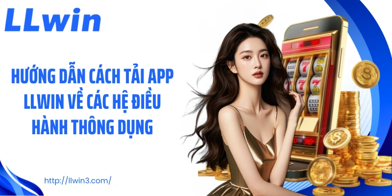 Hướng dẫn cách tải app LLWIN về các hệ điều hành thông dụng