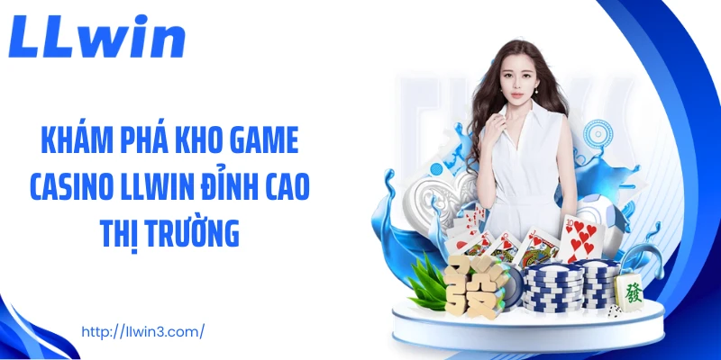 Khám phá kho game casino LLWIN đỉnh cao thị trường