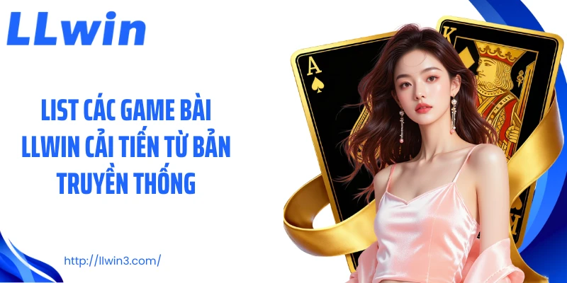 List các game bài LLWIN cải tiến từ bản truyền thống