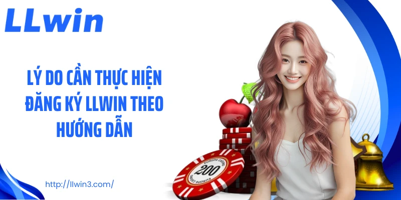 Lý do cần thực hiện đăng ký LLWIN theo hướng dẫn