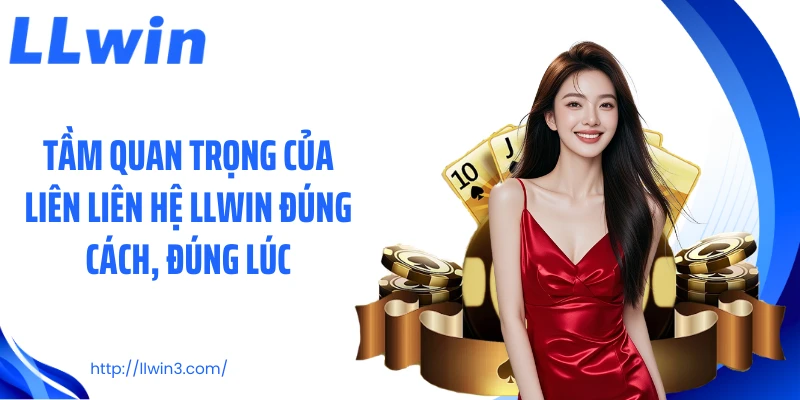 Tầm quan trọng của liên liên hệ LLWIN đúng cách, đúng lúc