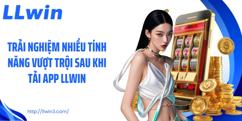 Trải nghiệm nhiều tính năng vượt trội sau khi tải app LLWIN