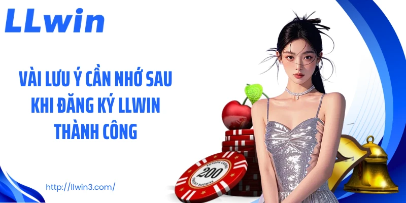Vài lưu ý cần nhớ sau khi đăng ký LLWIN thành công